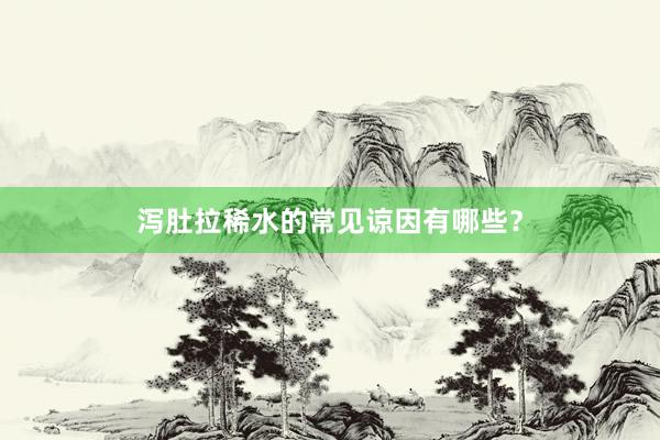 泻肚拉稀水的常见谅因有哪些？