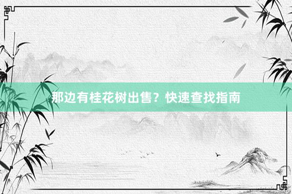 那边有桂花树出售？快速查找指南